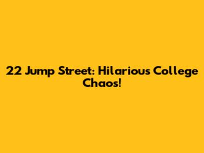 22 Jump Street: Hilarious College Chaos!