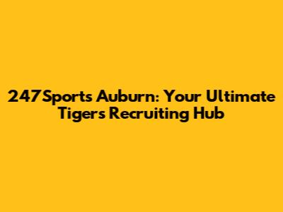 247Sports Auburn: Your Ultimate Tigers Recruiting Hub