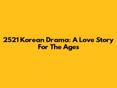 2521 Korean Drama: A Love Story For The Ages