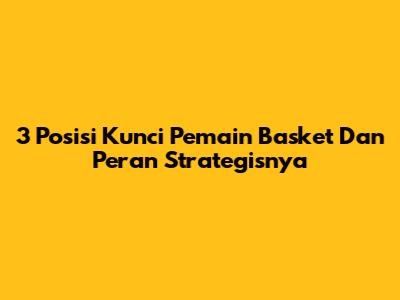 3 Posisi Kunci Pemain Basket Dan Peran Strategisnya