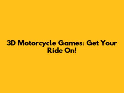 3D Motorcycle Games: Get Your Ride On!