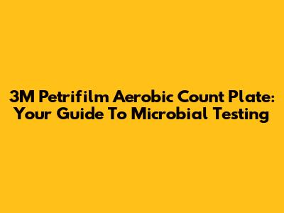 3M Petrifilm Aerobic Count Plate: Your Guide To Microbial Testing