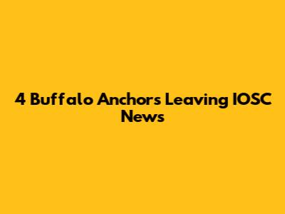 4 Buffalo Anchors Leaving IOSC News