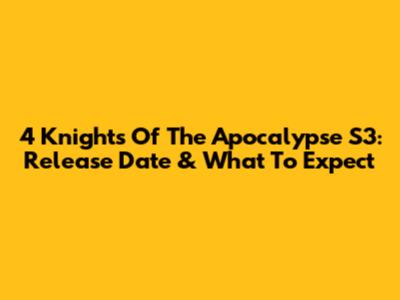 4 Knights Of The Apocalypse S3: Release Date & What To Expect