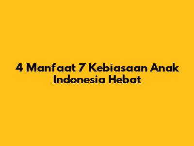 4 Manfaat 7 Kebiasaan Anak Indonesia Hebat