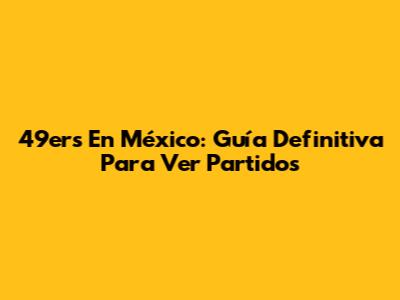 49ers En México: Guía Definitiva Para Ver Partidos