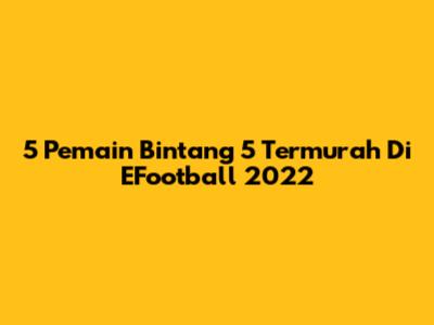 5 Pemain Bintang 5 Termurah Di EFootball 2022