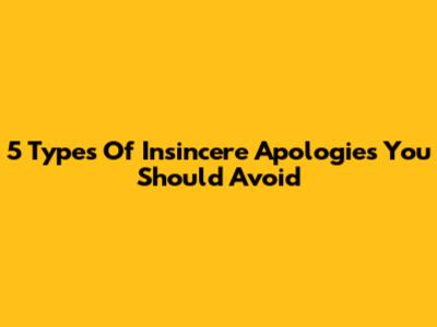 5 Types Of Insincere Apologies You Should Avoid