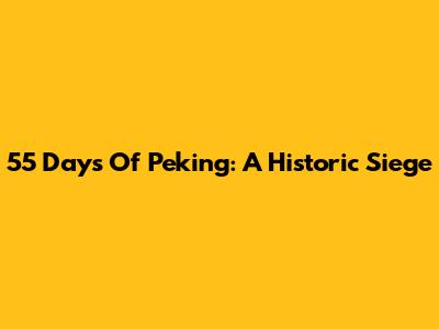 55 Days Of Peking: A Historic Siege
