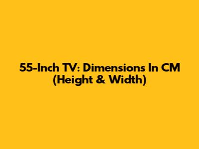 55-Inch TV: Dimensions In CM (Height & Width)