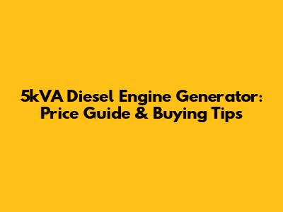 5kVA Diesel Engine Generator: Price Guide & Buying Tips