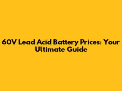 60V Lead Acid Battery Prices: Your Ultimate Guide