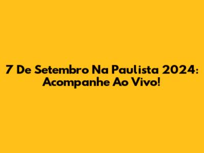 7 De Setembro Na Paulista 2024: Acompanhe Ao Vivo!
