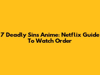 7 Deadly Sins Anime: Netflix Guide To Watch Order