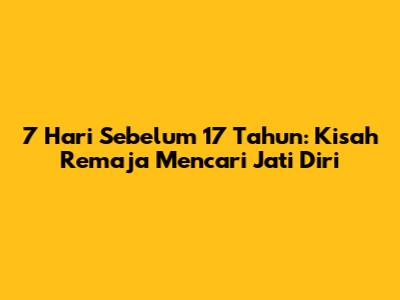 7 Hari Sebelum 17 Tahun: Kisah Remaja Mencari Jati Diri