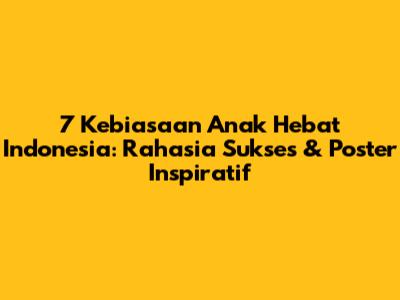 7 Kebiasaan Anak Hebat Indonesia: Rahasia Sukses & Poster Inspiratif