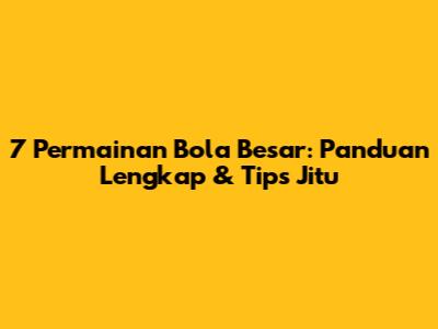 7 Permainan Bola Besar: Panduan Lengkap & Tips Jitu