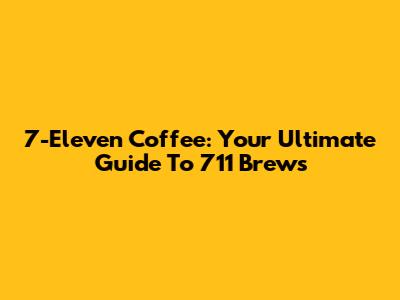 7-Eleven Coffee: Your Ultimate Guide To 711 Brews
