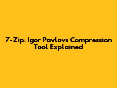 7-Zip: Igor Pavlov's Compression Tool Explained