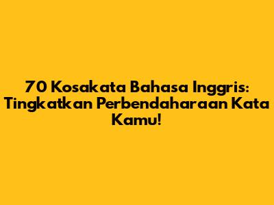 70 Kosakata Bahasa Inggris: Tingkatkan Perbendaharaan Kata Kamu!