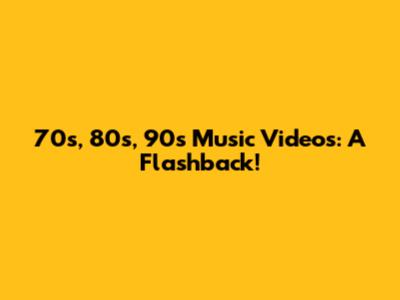 70s, 80s, 90s Music Videos: A Flashback!