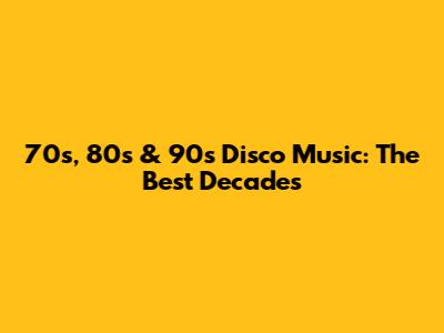 70s, 80s & 90s Disco Music: The Best Decades