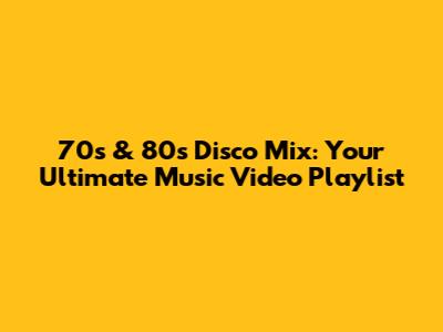 70s & 80s Disco Mix: Your Ultimate Music Video Playlist