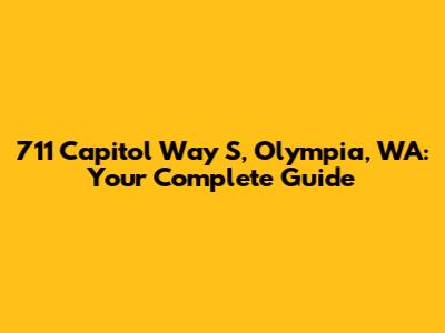 711 Capitol Way S, Olympia, WA: Your Complete Guide