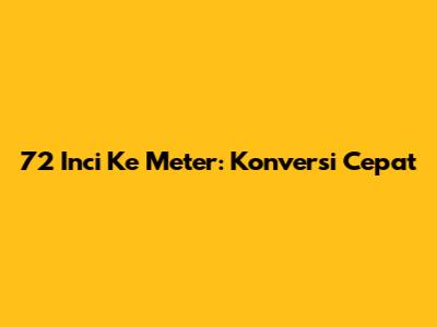 72 Inci Ke Meter: Konversi Cepat