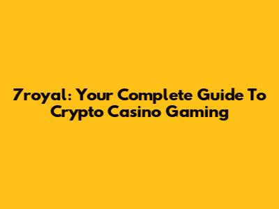7royal: Your Complete Guide To Crypto Casino Gaming