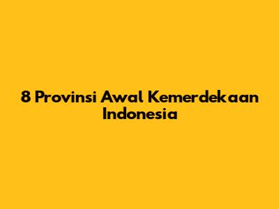 8 Provinsi Awal Kemerdekaan Indonesia