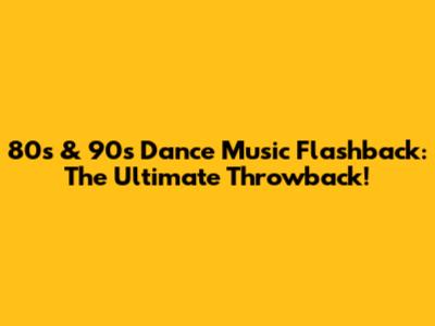 80s & 90s Dance Music Flashback: The Ultimate Throwback!