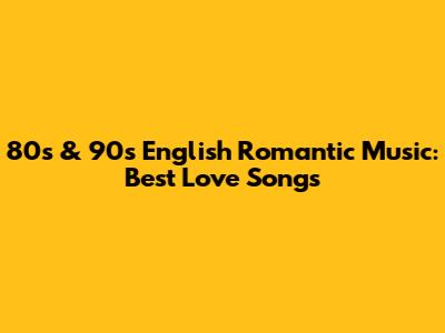 80s & 90s English Romantic Music: Best Love Songs