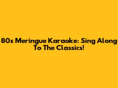 80s Meringue Karaoke: Sing Along To The Classics!