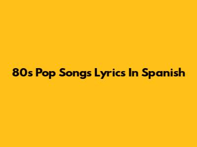 80s Pop Songs Lyrics In Spanish