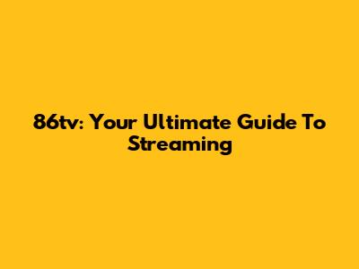 86tv: Your Ultimate Guide To Streaming