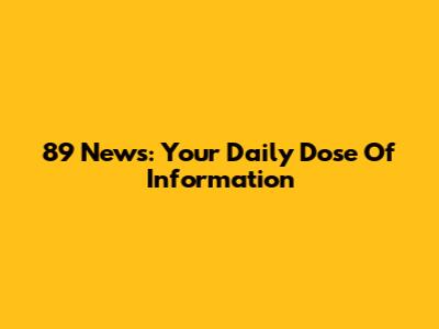 89 News: Your Daily Dose Of Information