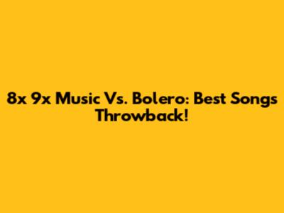 8x 9x Music Vs. Bolero: Best Songs Throwback!