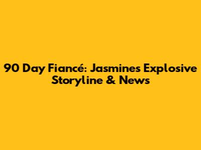 90 Day Fiancé: Jasmine's Explosive Storyline & News