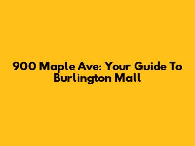 900 Maple Ave: Your Guide To Burlington Mall