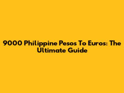 9000 Philippine Pesos To Euros: The Ultimate Guide