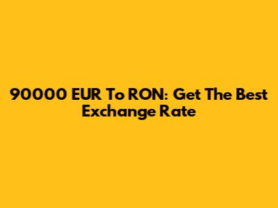 90000 EUR To RON: Get The Best Exchange Rate