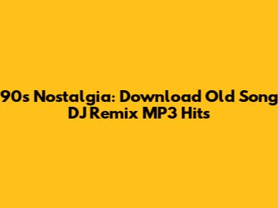90s Nostalgia: Download Old Song DJ Remix MP3 Hits