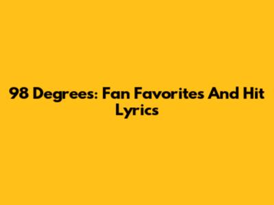 98 Degrees: Fan Favorites And Hit Lyrics