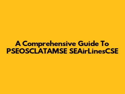 A Comprehensive Guide To PSEOSCLATAMSE SEAirLinesCSE