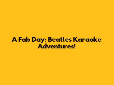 A Fab Day: Beatles Karaoke Adventures!