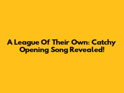 A League Of Their Own: Catchy Opening Song Revealed!