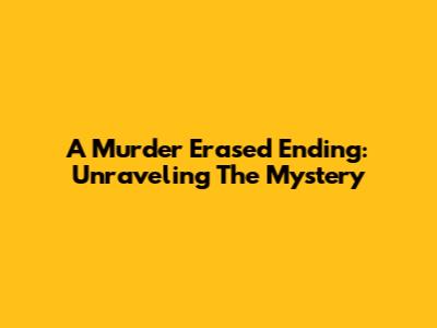 A Murder Erased Ending: Unraveling The Mystery