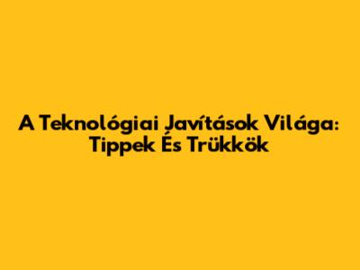 A Teknológiai Javítások Világa: Tippek És Trükkök
