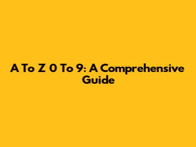 A To Z 0 To 9: A Comprehensive Guide